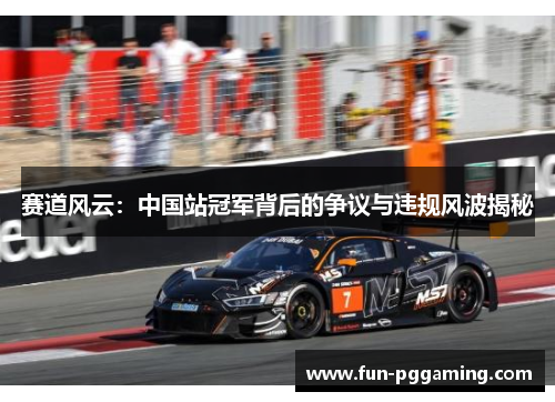 赛道风云:中国站冠军背后的争议与违规风波揭秘 赛道风云:中国站冠军背后的争议与违规风波揭秘