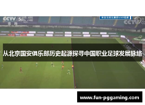 从北京国安俱乐部历史起源探寻中国职业足球发展脉络 从北京国安俱乐部历史起源探寻中国职业足球发展脉络