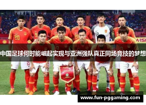 中国足球何时能崛起实现与亚洲强队真正同场竞技的梦想 中国足球何时能崛起实现与亚洲强队真正同场竞技的梦想