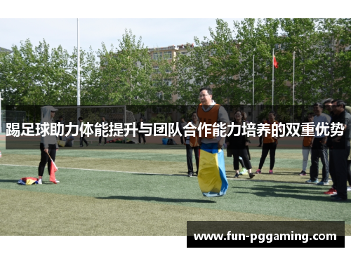 踢足球助力体能提升与团队合作能力培养的双重优势 踢足球助力体能提升与团队合作能力培养的双重优势