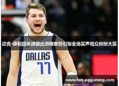 迈克·康利因失误做出滑稽表情引爆全场笑声观众纷纷大笑 迈克·康利因失误做出滑稽表情引爆全场笑声观众纷纷大笑