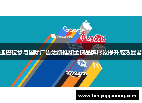 迪巴拉参与国际广告活动推动全球品牌形象提升成效显著 迪巴拉参与国际广告活动推动全球品牌形象提升成效显著
