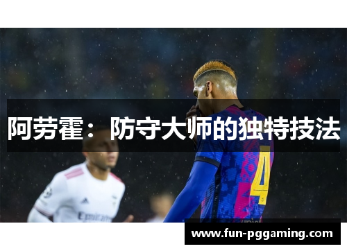 阿劳霍:防守大师的独特技法 阿劳霍:防守大师的独特技法