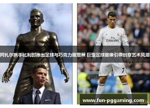 阿扎尔携手比利时推出足球与巧克力雕塑展 巨型足球雕像引领创意艺术风潮