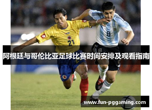 阿根廷与哥伦比亚足球比赛时间安排及观看指南